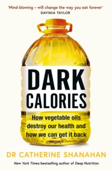 Dark Calories : How Vegetable Oils Destroy Our Health and How We Can Get It Back - Dr Catherine Shanahan