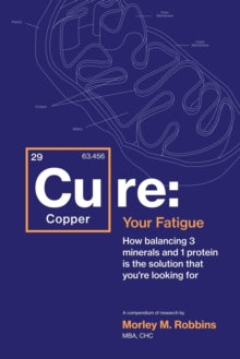 Cu-RE Your Fatigue : The Root Cause and How To Fix It On Your Own - Morley Robbins