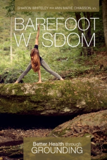 Barefoot Wisdom : Better Health through Grounding - Sharon Whitely & Ann Marie Chiasson