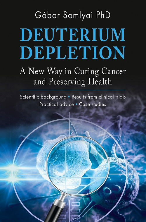 Deuterium Depletion – A New Way in Curing Cancer and Preserving Health - Gabor Somlyai PhD