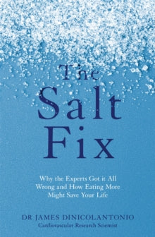 The Salt Fix: Why the Experts Got It All Wrong - and How Eating More Might Save Your Life, Dr James DiNicolantonio
