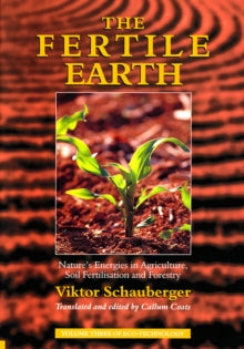 The Fertile Earth : Nature's Energies in Agriculture, Soil Fertilisation and Forestry - Viktor Schauberger