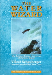 The Water Wizard: The Extraordinary Properties of Natural water - Viktor Schauberger