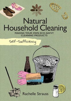 Self-Sufficiency: Natural Household Cleaning - Making Your Own Eco-Savy Cleaning Products - Rachelle Strauss